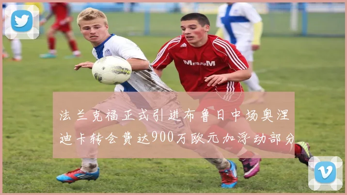 法兰克福正式引进布鲁日中场奥涅迪卡转会费达900万欧元加浮动部分