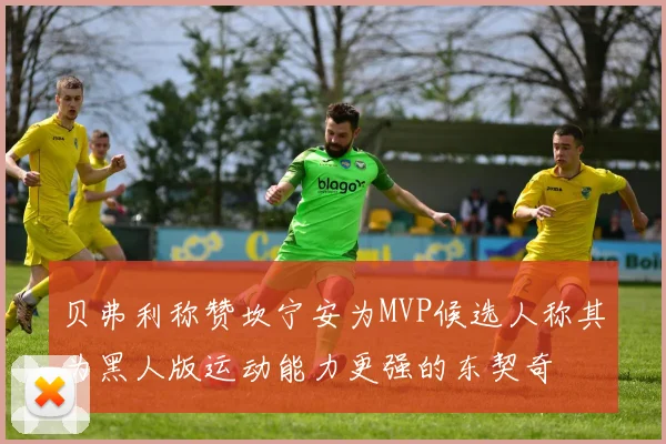 贝弗利称赞坎宁安为MVP候选人称其为黑人版运动能力更强的东契奇