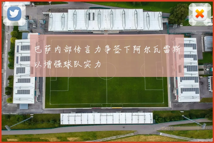 巴萨内部传言力争签下阿尔瓦雷斯以增强球队实力
