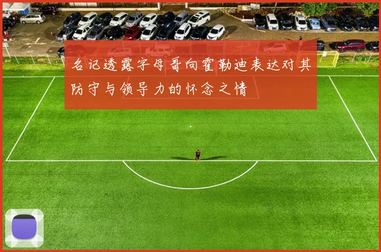 名记透露字母哥向霍勒迪表达对其防守与领导力的怀念之情