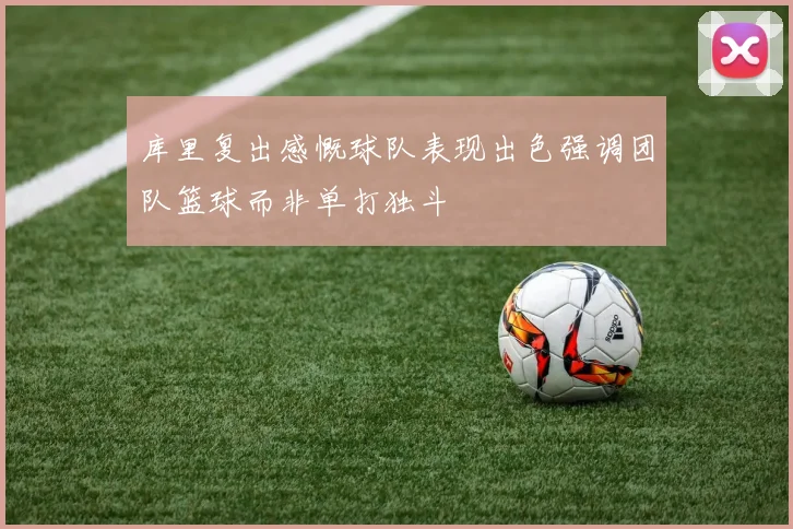 库里复出感慨球队表现出色强调团队篮球而非单打独斗