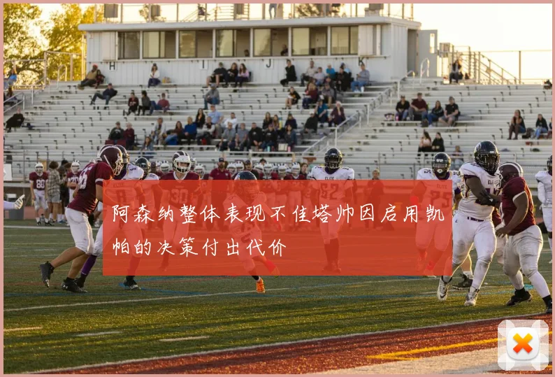 阿森纳整体表现不佳塔帅因启用凯帕的决策付出代价
