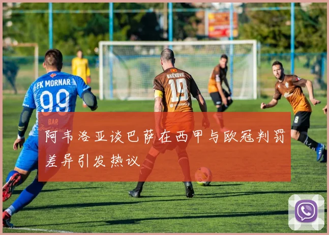阿韦洛亚谈巴萨在西甲与欧冠判罚差异引发热议